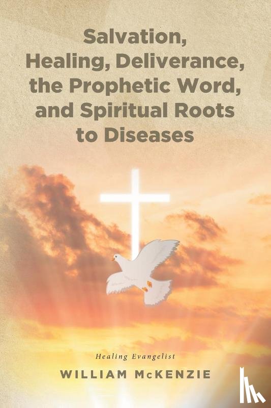 Mckenzie, William - Salvation, Healing, Deliverance, the Prophetic Word, and Spiritual Roots to Diseases