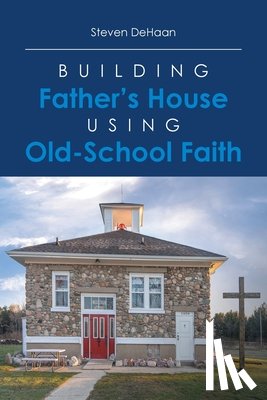 DeHaan, Steven - Building Father's House Using Old-School Faith