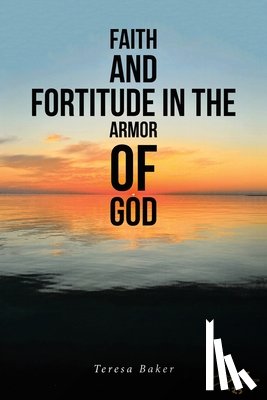 Baker, Teresa - Faith and Fortitude in the Armor of God
