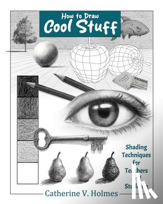 Holmes, Catherine V. - How to Draw Cool Stuff: Shading Techniques for Teachers and Students
