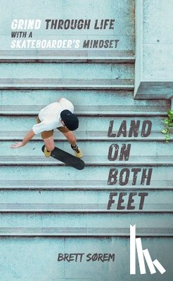Sorem, Brett - Land on Both Feet: Grind Through Life with a Skateboarder's Mindset