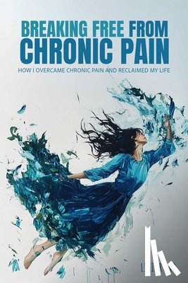 Road, Lili - Breaking Free from Chronic Pain: How I Overcame Chronic Pain and Reclaimed My Life