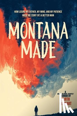 Gerhart, Garth - Montana Made: How Losing My Father, My Mind, and My Patience Made Me (Sort Of) a Better Man