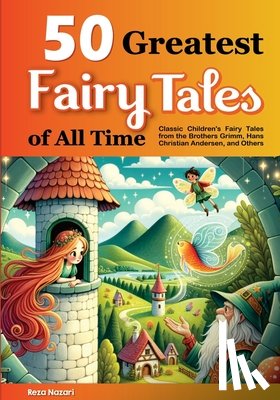 Nazari, Reza - 50 Greatest Fairy Tales of All Time: Classic Children's Fairy Tales from the Brothers Grimm, Hans Christian Andersen, and Others