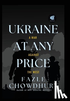 Chowdhury, Fazle - Ukraine At Any Price: A War Against The West