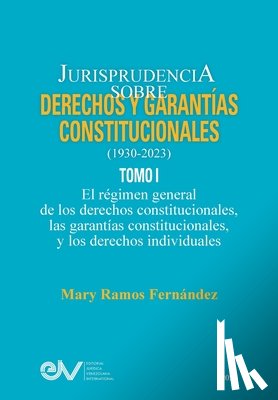 Ramos Fernández, Mary - JURISPRUDENCIA SOBRE DERECHOS Y GARANTÍAS CONSTITUCIONALES. 1930-2023. TOMO I. El régimen general de los derechos constitucionales; las garantías constitucionales y los derechos indivicuales