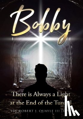 Quayle (Ret), Ssg Robert J. - Bobby: There is Always a Light at the End of the Tunnel