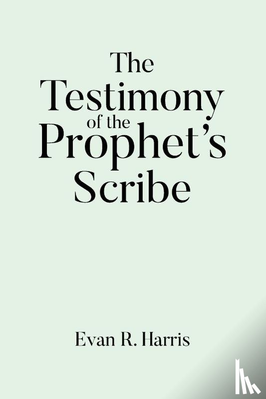 Harris, Evan R. - The Testimony of the Prophet's Scribe