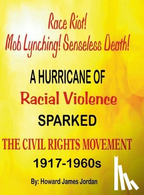 Jordan, Howard James - Race Riot! Mob Lynching! Senseless Death! A Hurricane of Racial Violence Sparked the Civil Rights Movement: 1917-1960s: 1917-1960s