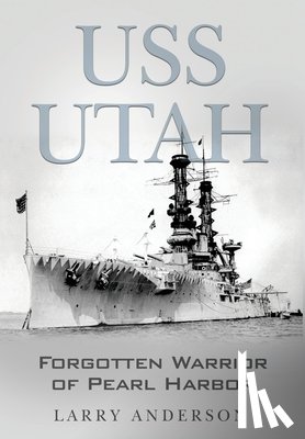 Anderson, Larry - USS Utah: Forgotten Warrior of Pearl Harbor