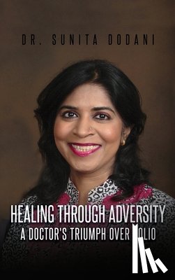 Dodani, Sunita - Healing Through Adversity: A Doctor's Triumph Over Polio