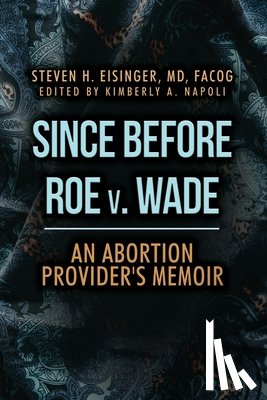 Eisinger, Steven H. - Since Before Roe v. Wade: An Abortion Provider's Memoir