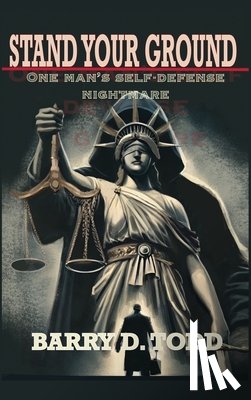 Todd, Barry D. - Stand Your Ground: One Man's Self-Defense Nightmare