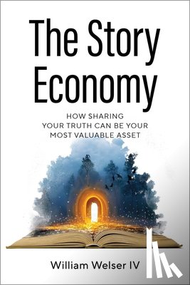 Welser, William - The Story Economy: How Sharing Your Truth Can Be Your Most Valuable Asset
