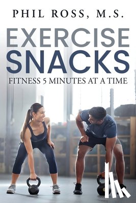 Ross, M. S. Phil - Exercise Snacks: Fitness 5 Minutes at a Time