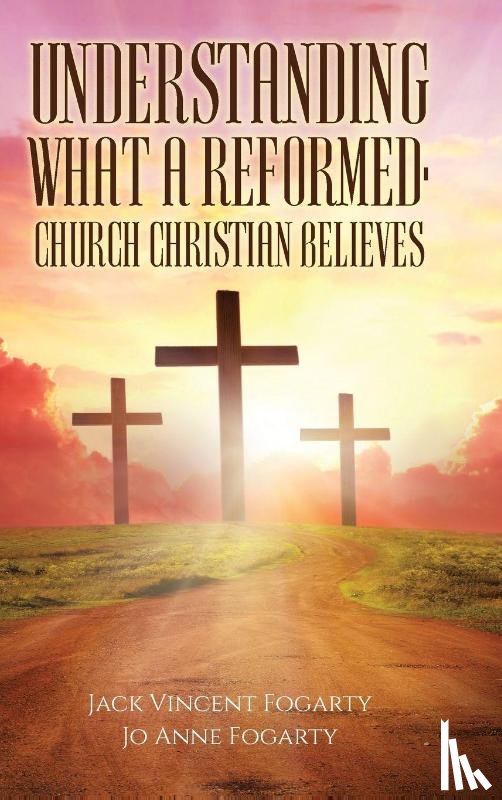 Fogarty, Jack Vincent, Fogarty, Jo Anne - Understanding What a Reformed-Church Christian Believes