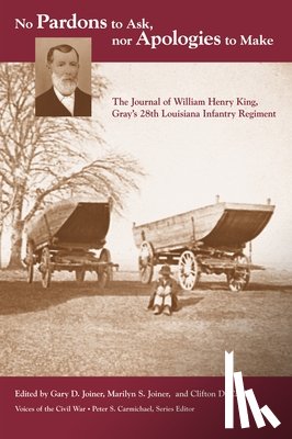 Joiner, Gary D. - No Pardons to Ask, Nor Apologies to Make: The Journal of William Henry King, Gray's 28th Louisiana Infantry Regiment