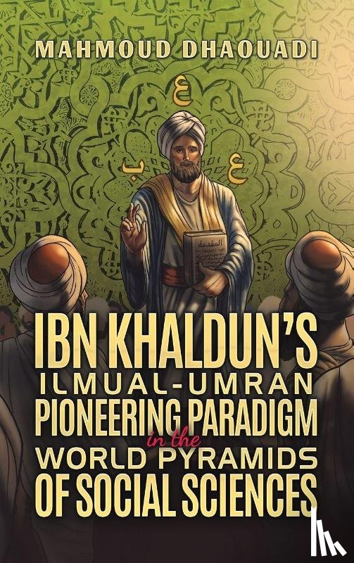Dhaouadi, Mahmoud - Ibn Khaldun’s Ilmual-Umran Pioneering Paradigm in the World Pyramids of Social Sciences