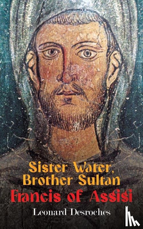 Desroches, Leonard - Sister Water, Brother Sultan – Francis of Assisi