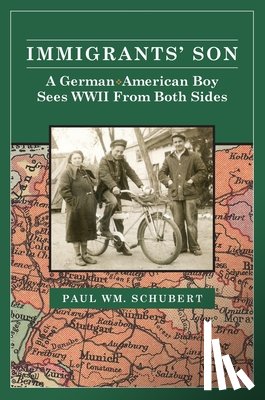 Schubert, Paul - Immigrant's Son: A German American Boy Sees WWII From Both Sides