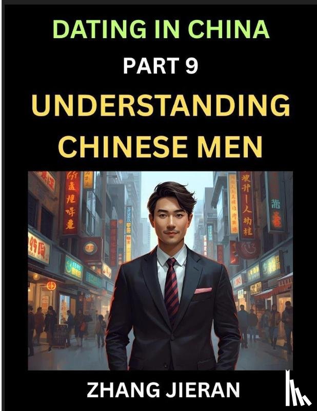 Jieran, Zhang - Dating in China (Part 9)- Understanding Chinese Men, A Guide to Love, Romance, Sex and Marriage in Dragon Kingdom