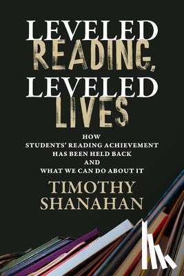 Shanahan, Timothy - Leveled Reading, Leveled Lives