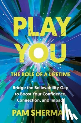 Sherman, Pam - Play You, the Role of a Lifetime: Bridge the Believability Gap to Boost Your Confidence, Connection, and Impact