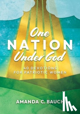 Bauch, Amanda C. - One Nation Under God: 40 Devotions for Patriotic Women