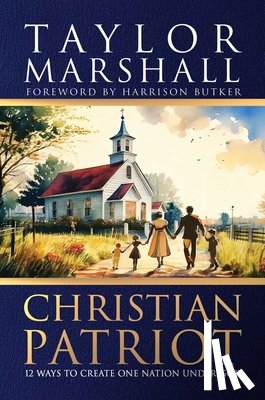 Marshall, Taylor - Christian Patriot: 12 Ways to Create One Nation Under God