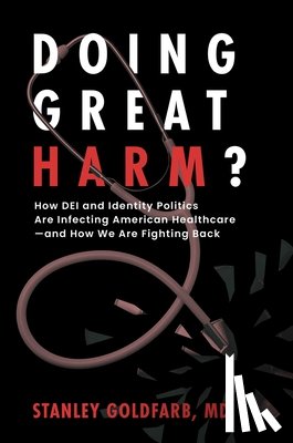 Goldfarb, Stanley - Doing Great Harm?: How Dei and Identity Politics Are Infecting American Healthcare--And How We Are Fighting Back