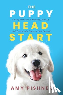 Pishner, Amy - The Puppy Head Start: A Complete Guide to Selecting, Raising, and Training the Puppy of Your Dreams!