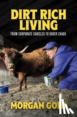Gold, Morgan - Dirt Rich Living: From Corporate Cubicles to Udder Chaos