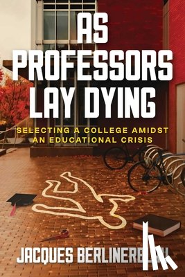 Berlinerblau, Jacques - As Professors Lay Dying: Selecting a College Amidst an Educational Crisis
