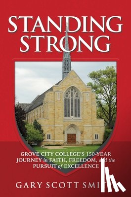Smith, Gary Scott - Standing Strong: Grove City College's 150-Year Journey in Faith, Freedom, and the Pursuit of Excellence