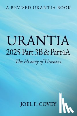 Covey, Joel F. - Urantia 2025 Part 3B & 4A, THE HISTORY OF URANTIA