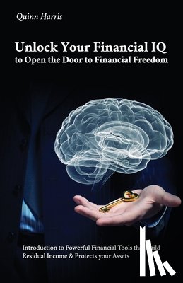 Harris, Quinn - Unlock Your Financial IQ to Open the Door to Financial Freedom, Introduction to Powerful Financial Tools that Build Residual Income & Protects your As