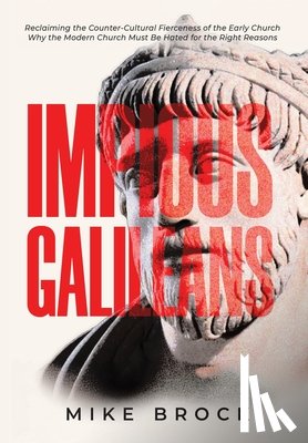 Brock, Mike - Impious Galileans: Reclaiming the Counter-Cultural Fierceness of the Early Church Why the Modern Church Must Be Hated for the Right Reasons