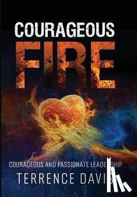 Davis, Terrence - Courageous Fire: Courageous and Passionate Leadership
