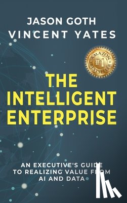 Goth, Jason - The Intelligent Enterprise: An Executive's Guide to Realizing Value from AI and Data
