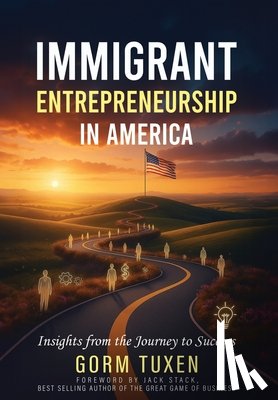 Tuxen, Gorm - Immigrant Entrepreneurship in America: Insights from the Journey to Success