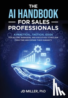 Miller, Jd - The AI Handbook for Sales Professionals: A Practical, Tactical Guide for Sellers, Managers, and Executives to Reclaim Their Time and Expand Their Huma