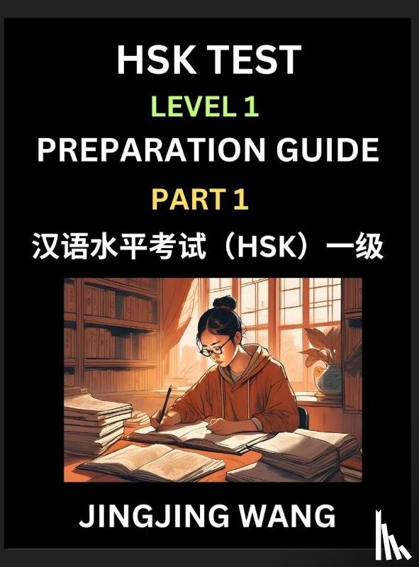 Wang, Jingjing - HSK Test Level 1 Preparation Guide (Part 1)- A Beginner's Study Material to Self-learn Mandarin Chinese Characters, Words, Example Sentences, Vocabulary, Essays and Stories to Pass Hanyu Shuiping Kaoshi, Easy Lessons, Books for HSK All Levels