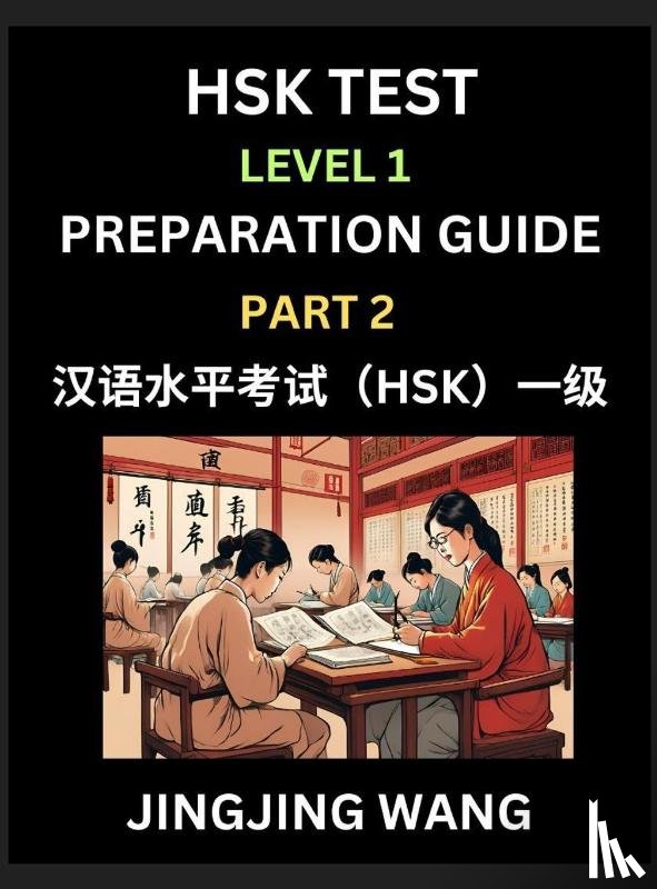 Wang, Jingjing - HSK Test Level 1 Preparation Guide (Part 2)- A Beginner's Study Material to Self-learn Mandarin Chinese Characters, Words, Example Sentences, Vocabulary, Essays and Stories to Pass Hanyu Shuiping Kaoshi, Easy Lessons, Books for HSK All Levels
