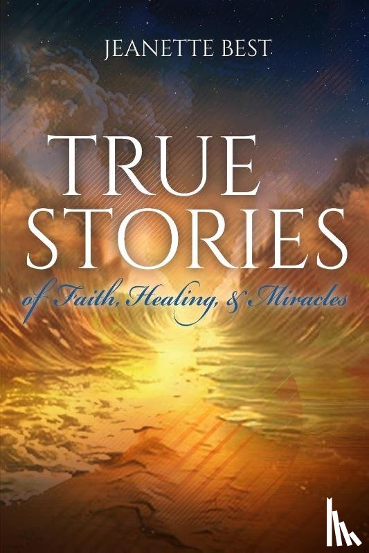 Best, Jeanette - True Stories of Faith, Healing, & Miracles