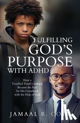 Cole, Jamaal R. - Fulfilling God's Purpose with ADHD: How a Troubled Youth's Setback Became the Fuel for His Comeback with the Help of God