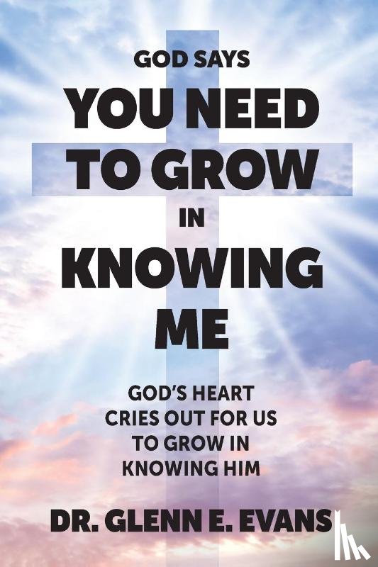 Evans, Glenn E. - God Says You Need to Grown in Knowing Me