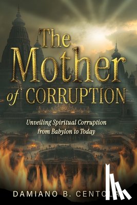 Centola, Damiano B. - The Mother of Corruption: Unveiling Spiritual Corruption from Babylon to Today