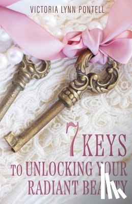 Pontell, Victoria Lynn - 7 Keys to Unlocking Your Radiant Beauty