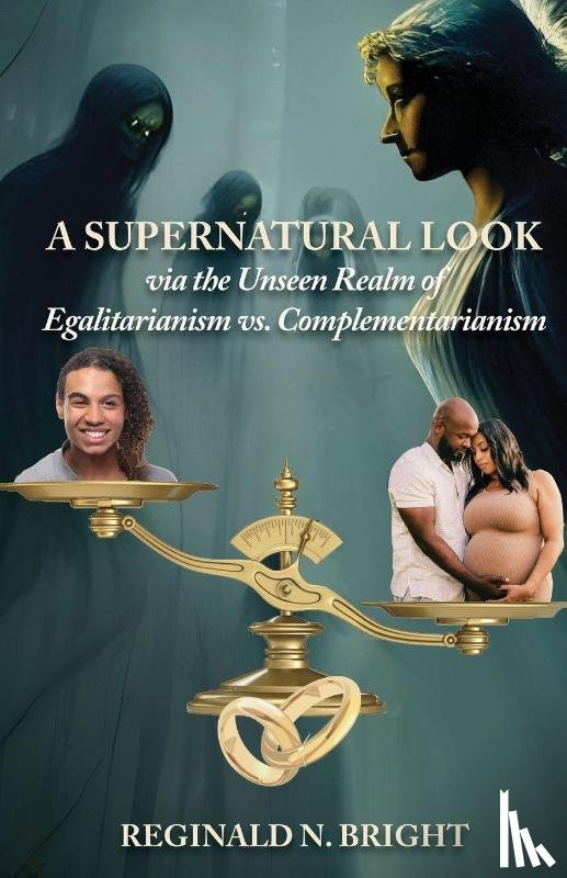 Bright, Reginald N. - A Supernatural Look, Via the Unseen Realm, of Egalitarianism vs. Complementarianism