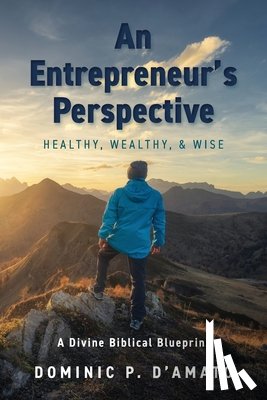 D'Amato, Dominic P. - An Entrepreneur's Perspective: Healthy, Wealthy, & Wise